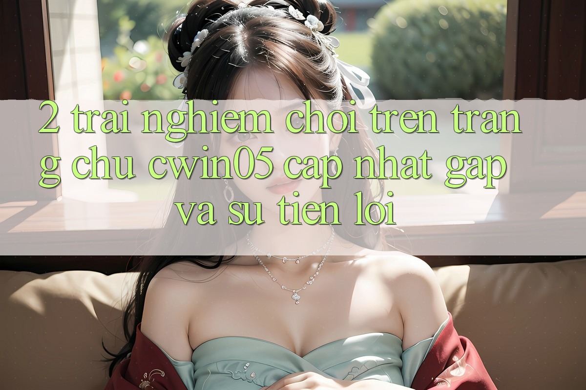 2. Trải nghiệm Chơi Trên Trang chủ cwin05 Cập Nhật: Gấp Và Sự Tiện Lợi