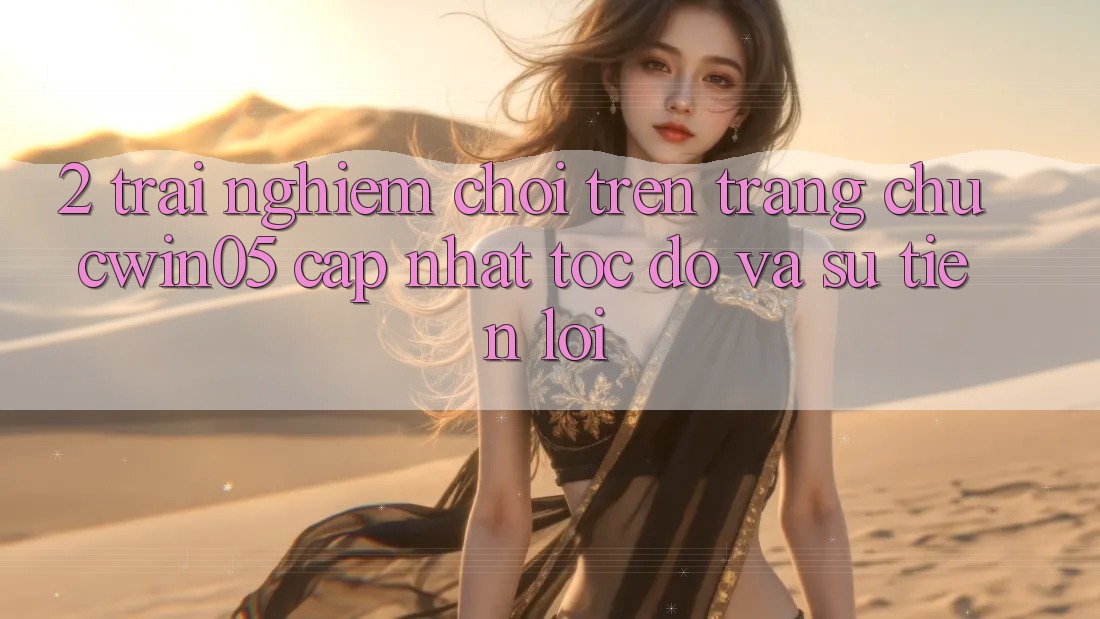 2. Trải Nghiệm Chơi Trên Trang chủ cwin05 Cập Nhật: Tốc Độ Và Sự Tiện Lợi