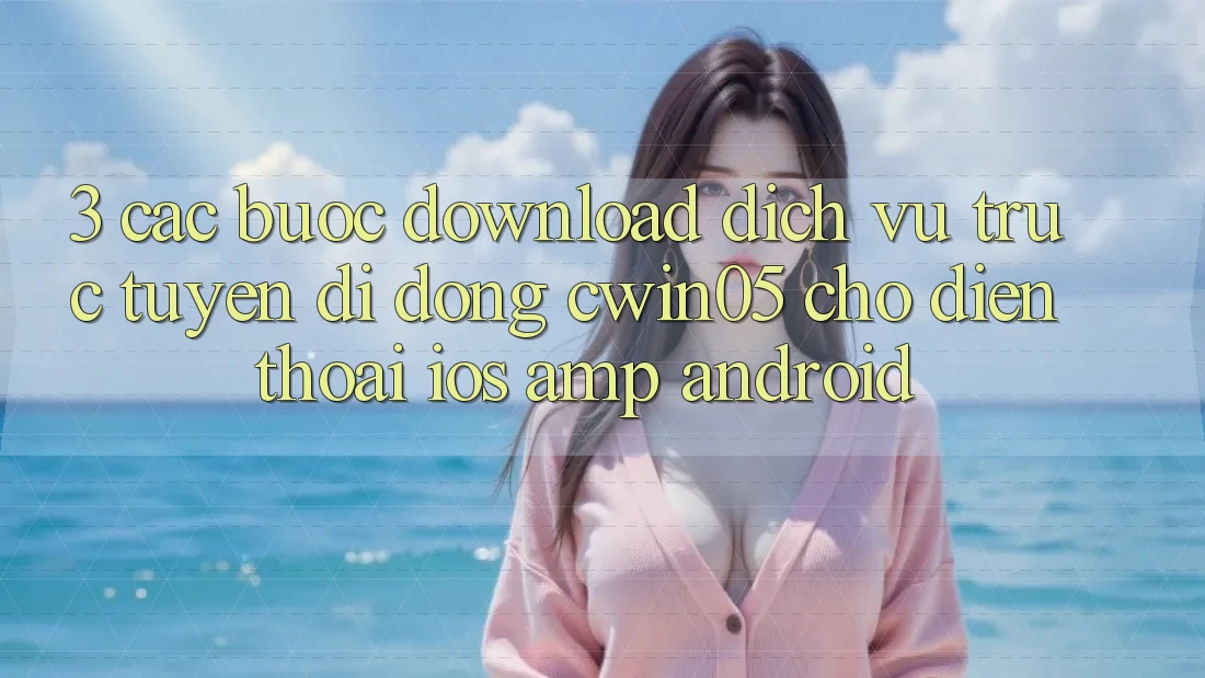 3. Các bước Download Dịch vụ trực tuyến di động cwin05 Cho Điện Thoại (iOS &amp; Android)