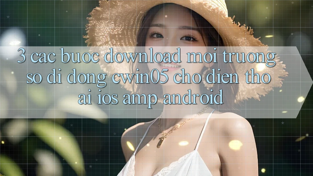 3. Các bước Download Môi trường số di động cwin05 Cho Điện Thoại (iOS &amp; Android)