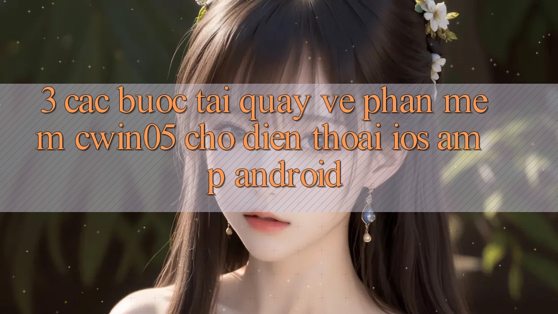 3. Các bước Tải quay về Phần mềm cwin05 Cho Điện Thoại (iOS &amp; Android)