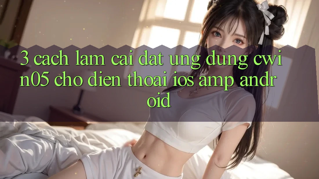 3. Cách làm Cài đặt Ứng Dụng cwin05 Cho Điện Thoại (iOS &amp; Android)
