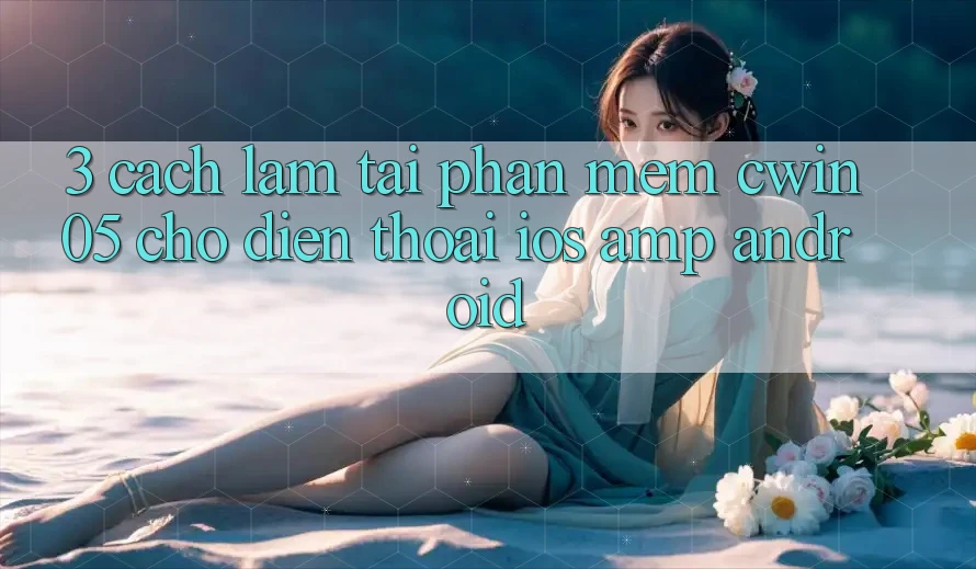 3. Cách làm Tải Phần mềm cwin05 Cho Điện Thoại (iOS &amp; Android)