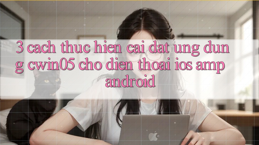 3. Cách thực hiện Cài đặt Ứng Dụng cwin05 Cho Điện Thoại (iOS &amp; Android)