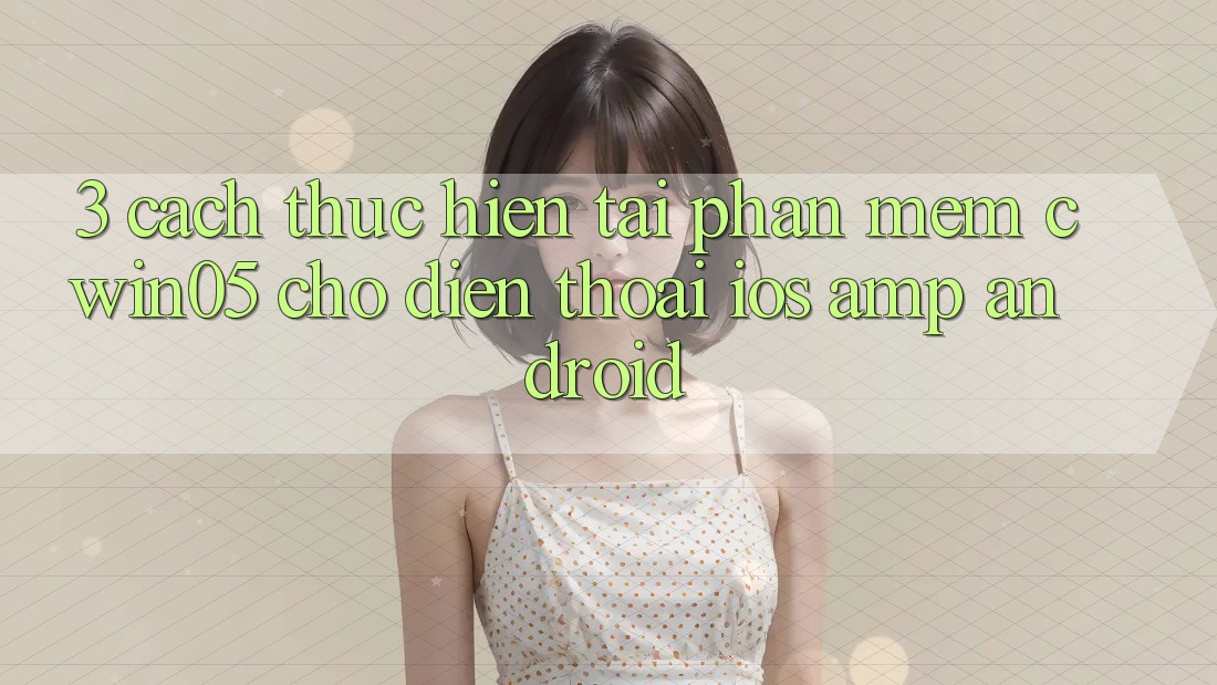 3. Cách thực hiện Tải Phần mềm cwin05 Cho Điện Thoại (iOS &amp; Android)