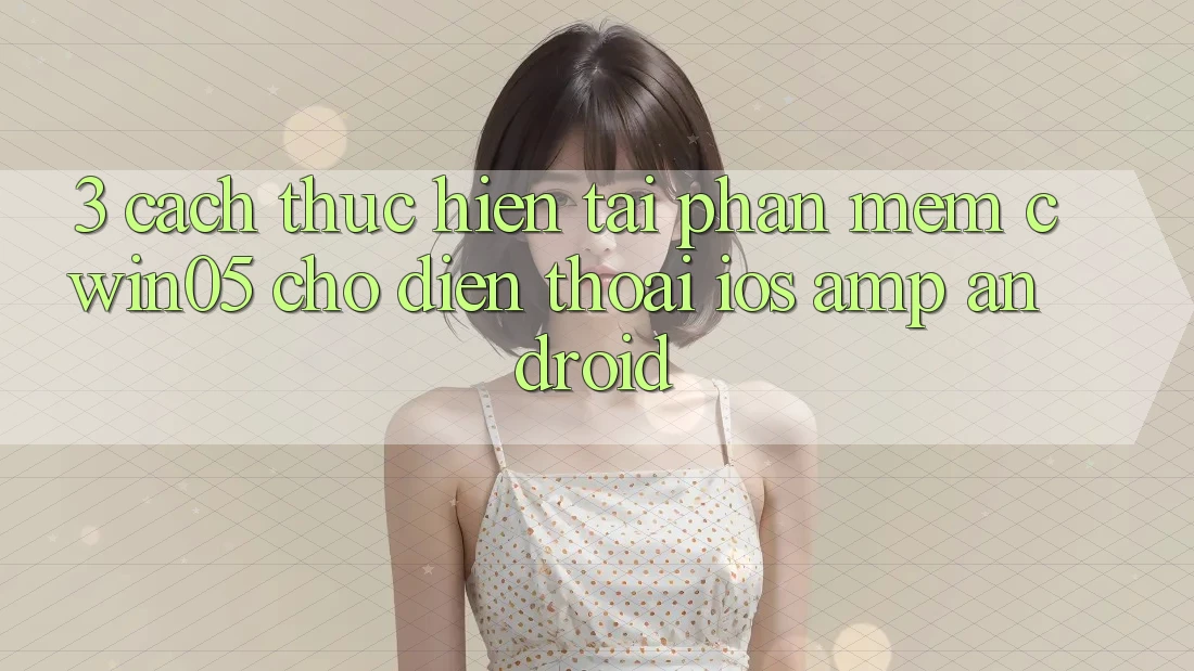 3. Cách thực hiện Tải Phần mềm cwin05 Cho Điện Thoại (iOS &amp; Android)