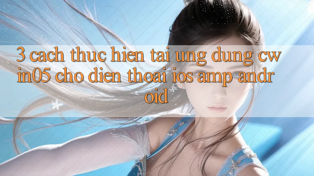 3. Cách thực hiện Tải Ứng Dụng cwin05 Cho Điện Thoại (iOS &amp; Android)