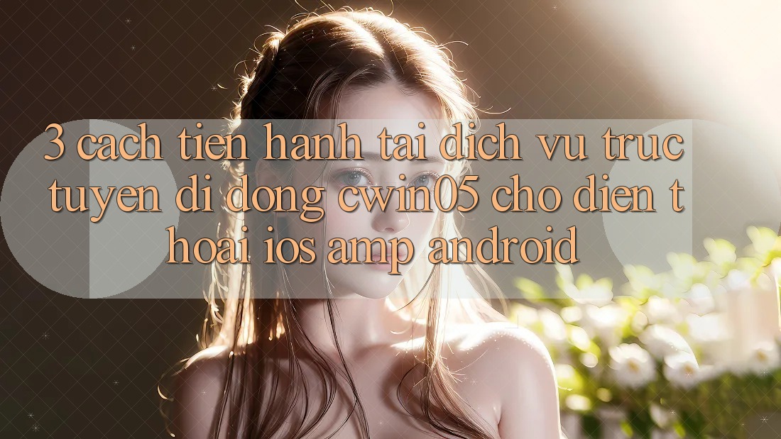 3. Cách tiến hành Tải Dịch vụ trực tuyến di động cwin05 Cho Điện Thoại (iOS &amp; Android)