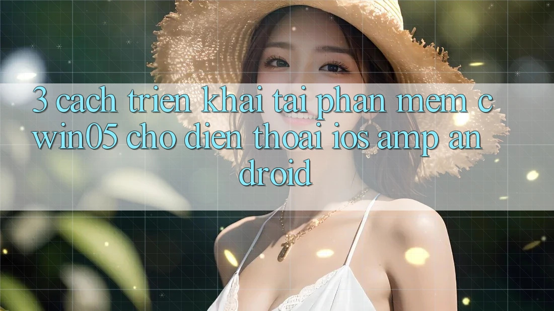 3. Cách triển khai Tải Phần mềm cwin05 Cho Điện Thoại (iOS &amp; Android)