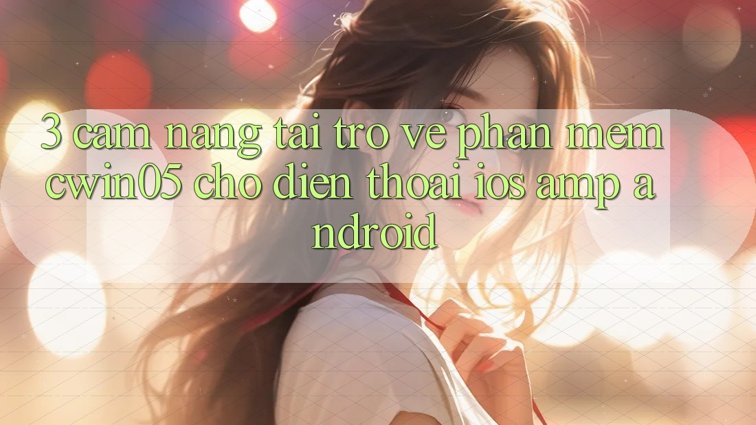 3. Cẩm nang Tải trở về Phần mềm cwin05 Cho Điện Thoại (iOS &amp; Android)