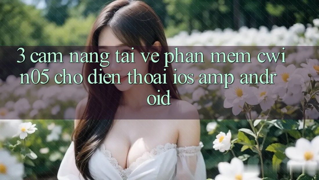 3. Cẩm nang Tải về Phần mềm cwin05 Cho Điện Thoại (iOS &amp; Android)
