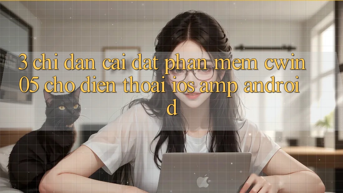 3. Chỉ dẫn Cài đặt Phần mềm cwin05 Cho Điện Thoại (iOS &amp; Android)