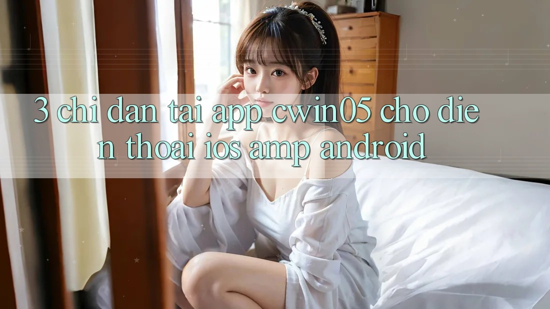 3. Chỉ dẫn Tải App cwin05 Cho Điện Thoại (iOS &amp; Android)