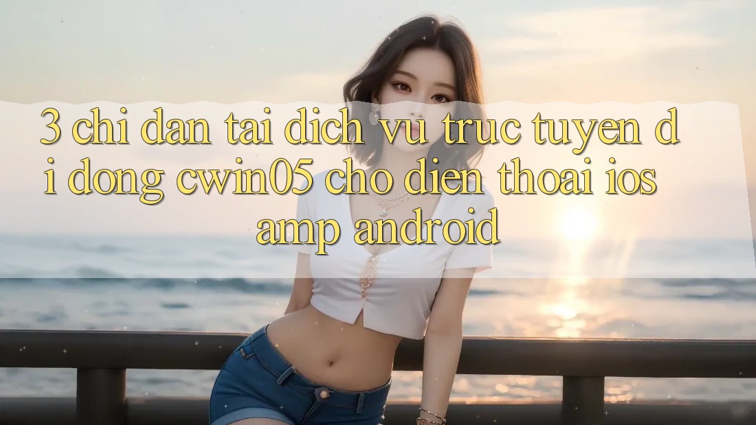 3. Chỉ dẫn Tải Dịch vụ trực tuyến di động cwin05 Cho Điện Thoại (iOS &amp; Android)