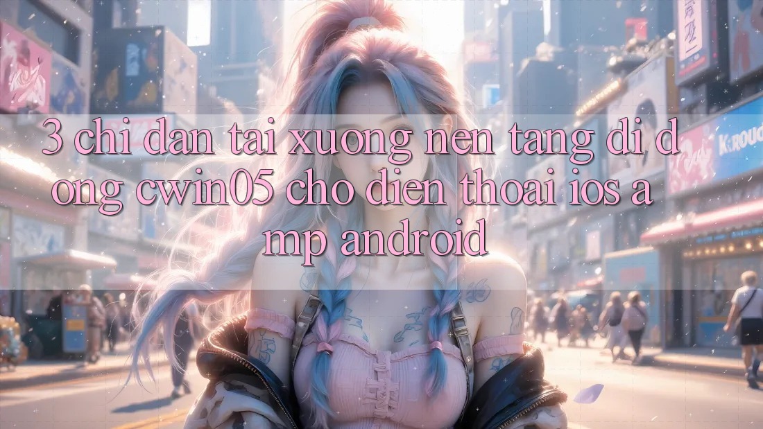 3. Chỉ dẫn Tải xuống Nền tảng di động cwin05 Cho Điện Thoại (iOS &amp; Android)