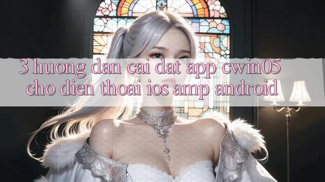 3. Hướng Dẫn Cài đặt App cwin05 Cho Điện Thoại (iOS &amp; Android)