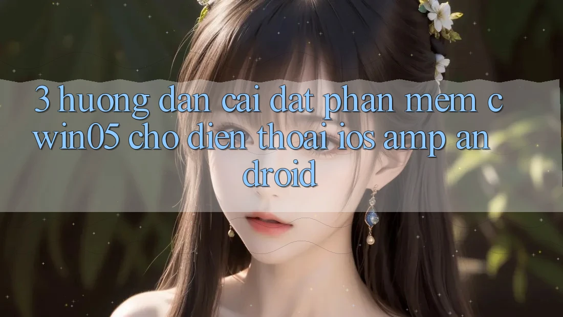 3. Hướng Dẫn Cài đặt Phần mềm cwin05 Cho Điện Thoại (iOS &amp; Android)
