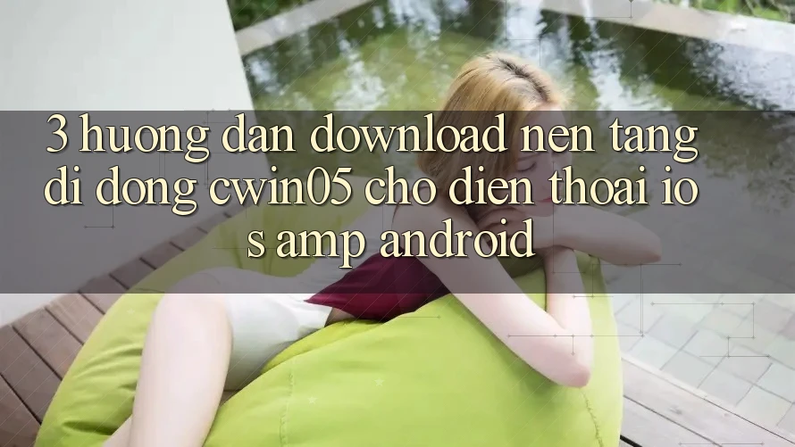 3. Hướng Dẫn Download Nền tảng di động cwin05 Cho Điện Thoại (iOS &amp; Android)