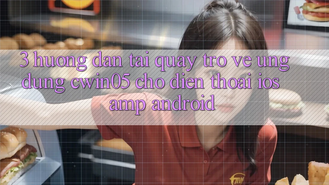 3. Hướng Dẫn Tải quay trở về Ứng Dụng cwin05 Cho Điện Thoại (iOS &amp; Android)