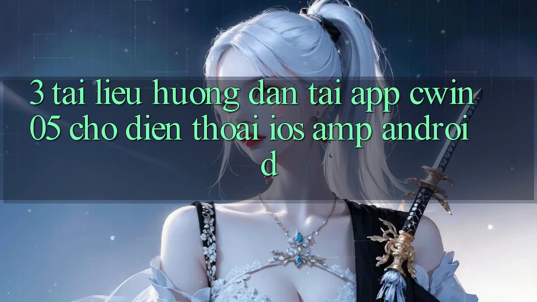 3. Tài liệu hướng dẫn Tải App cwin05 Cho Điện Thoại (iOS &amp; Android)