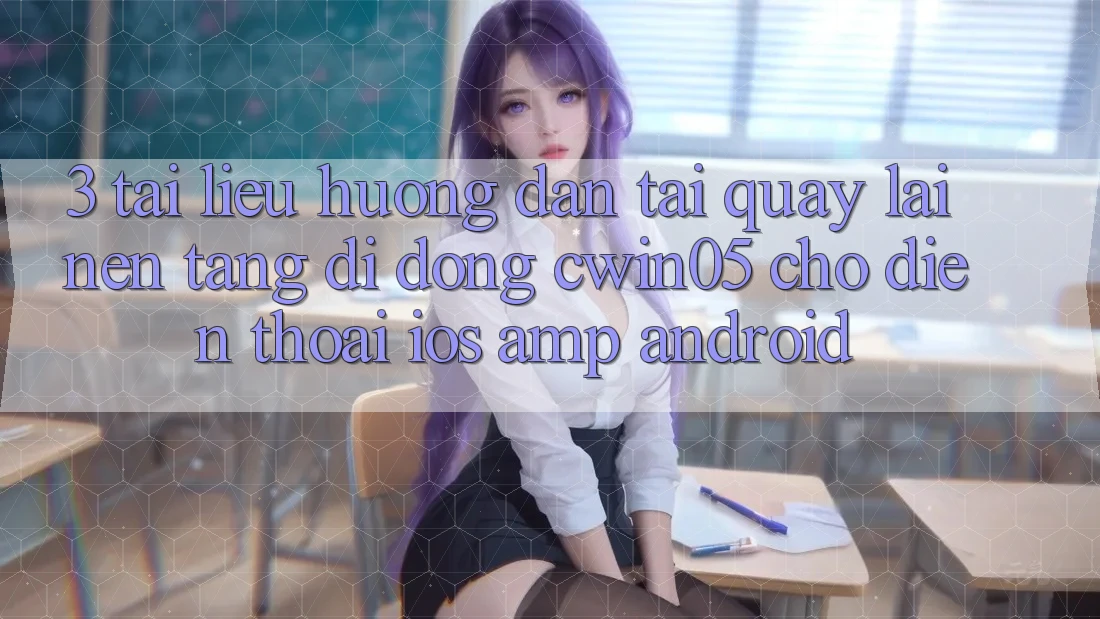 3. Tài liệu hướng dẫn Tải quay lại Nền tảng di động cwin05 Cho Điện Thoại (iOS &amp; Android)