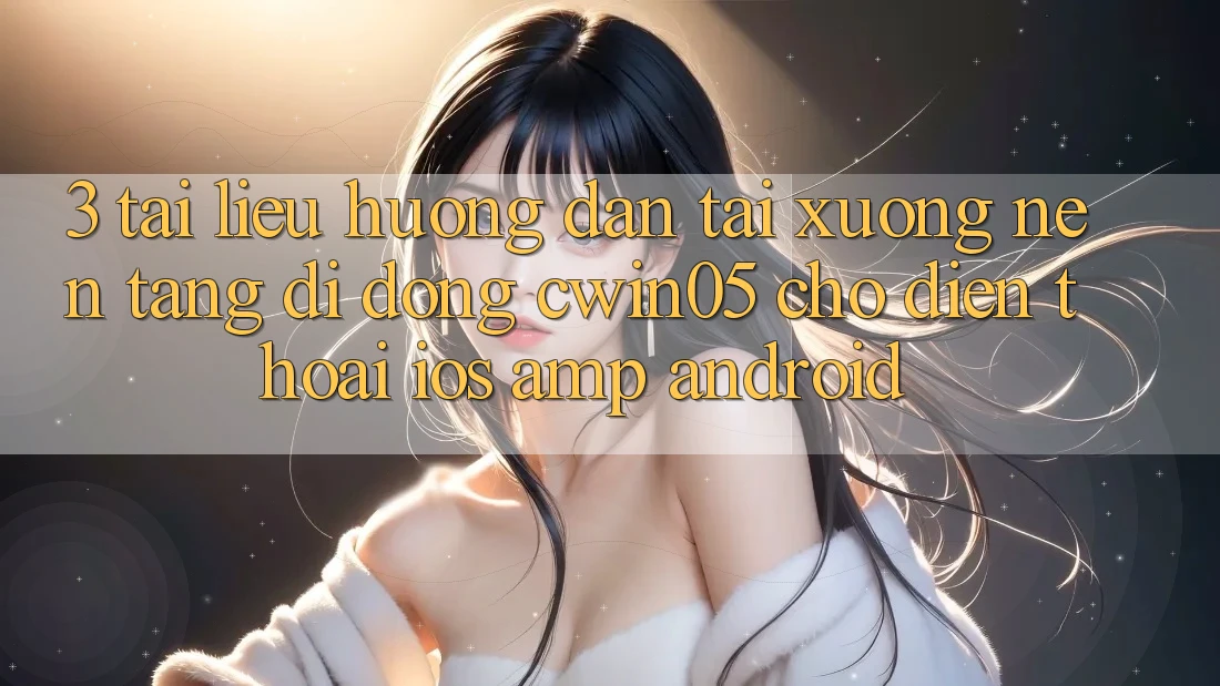 3. Tài liệu hướng dẫn Tải xuống Nền tảng di động cwin05 Cho Điện Thoại (iOS &amp; Android)