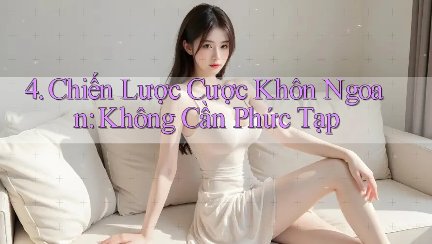 4. Chiến Lược Cược Khôn Ngoan: Không Cần Phức Tạp