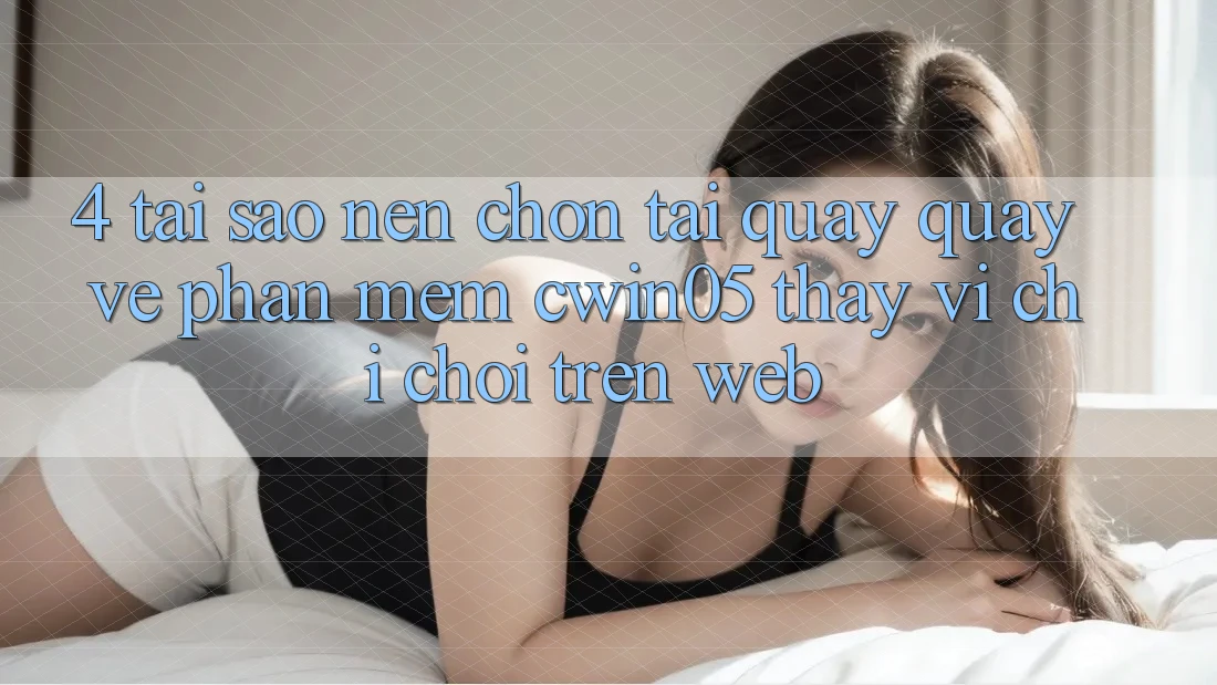 4. Tại Sao Nên Chọn Tải quay quay về Phần mềm cwin05 Thay Vì Chỉ Chơi Trên Web?