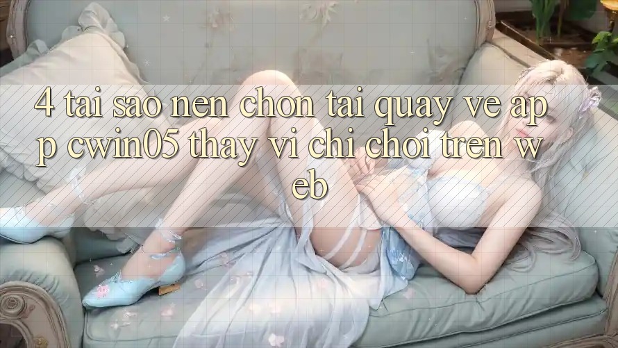 4. Tại Sao Nên Chọn Tải quay về App cwin05 Thay Vì Chỉ Chơi Trên Web?