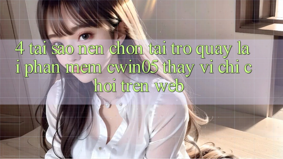 4. Tại Sao Nên Chọn Tải trở quay lại Phần mềm cwin05 Thay Vì Chỉ Chơi Trên Web?