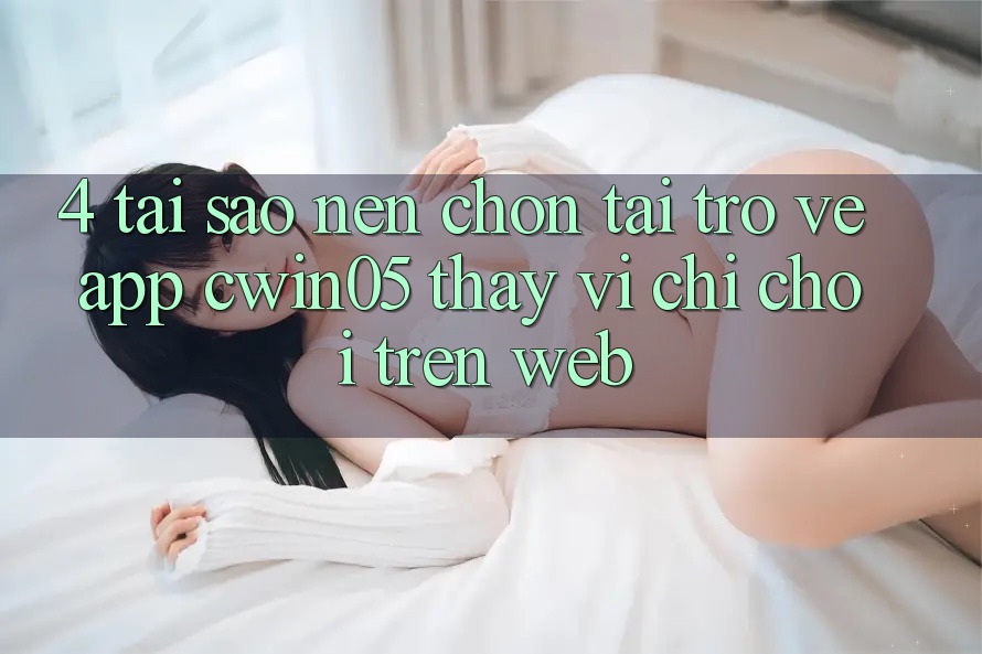 4. Tại Sao Nên Chọn Tải trở về App cwin05 Thay Vì Chỉ Chơi Trên Web?