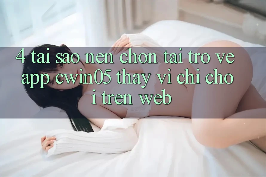 4. Tại Sao Nên Chọn Tải trở về App cwin05 Thay Vì Chỉ Chơi Trên Web?