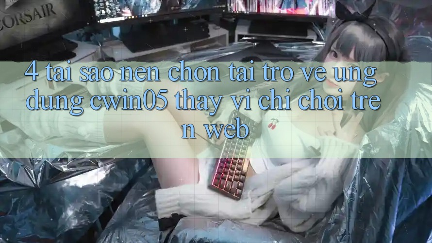 4. Tại Sao Nên Chọn Tải trở về Ứng dụng cwin05 Thay Vì Chỉ Chơi Trên Web?