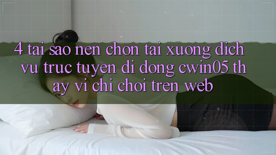 4. Tại Sao Nên Chọn Tải xuống Dịch vụ trực tuyến di động cwin05 Thay Vì Chỉ Chơi Trên Web?