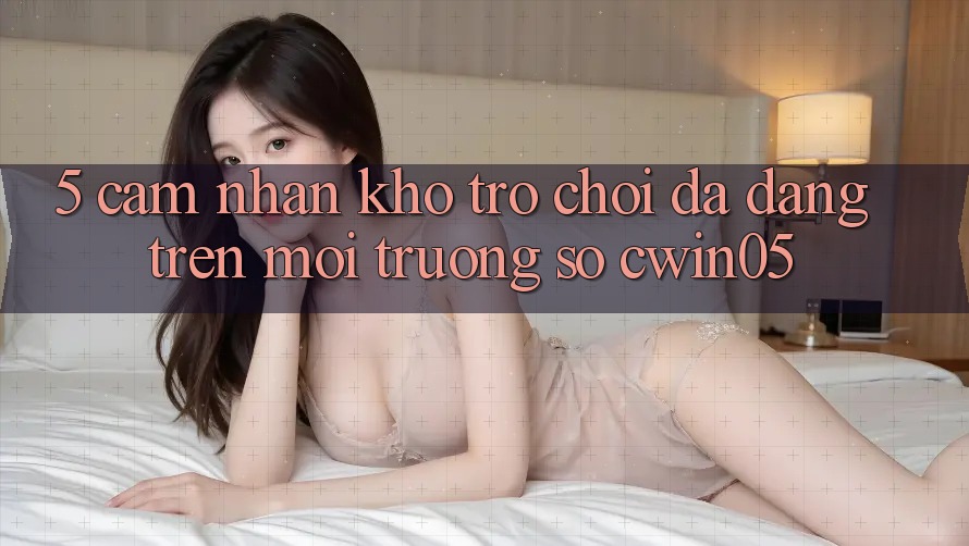 5. Cảm nhận Kho Trò Chơi Đa Dạng Trên Môi trường số cwin05