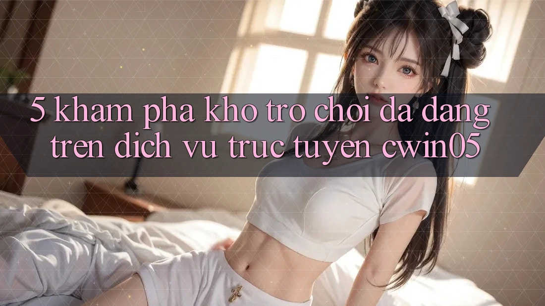 5. Khám Phá Kho Trò Chơi Đa Dạng Trên Dịch vụ trực tuyến cwin05