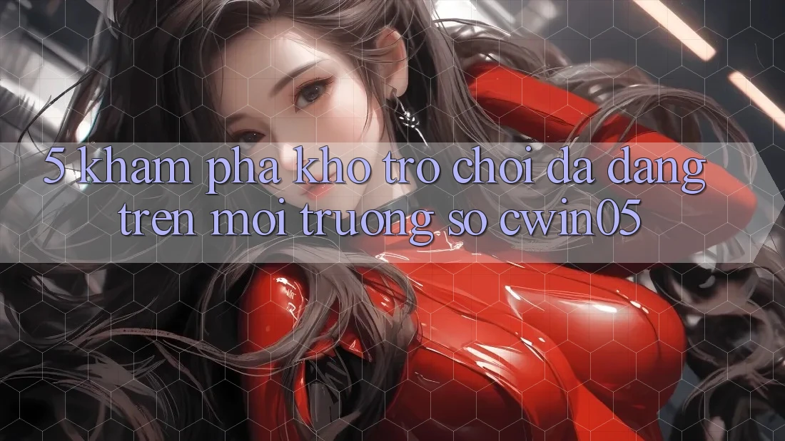 5. Khám Phá Kho Trò Chơi Đa Dạng Trên Môi trường số cwin05