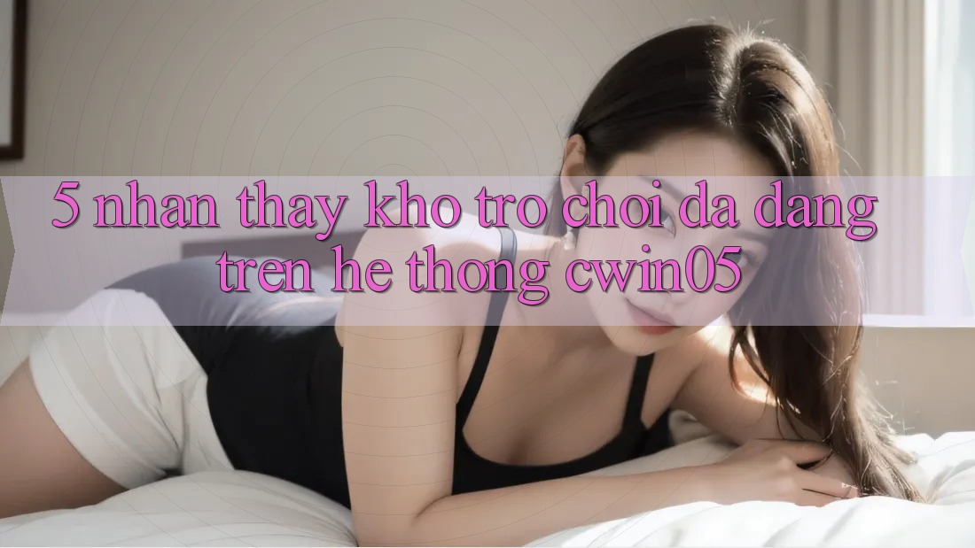 5. Nhận thấy Kho Trò Chơi Đa Dạng Trên Hệ thống cwin05