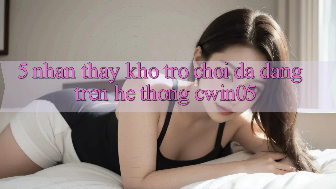 5. Nhận thấy Kho Trò Chơi Đa Dạng Trên Hệ thống cwin05
