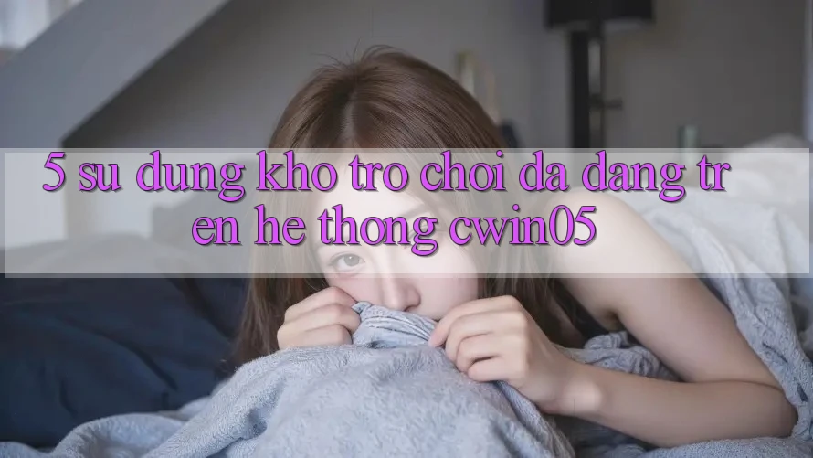 5. Sử dụng Kho Trò Chơi Đa Dạng Trên Hệ thống cwin05