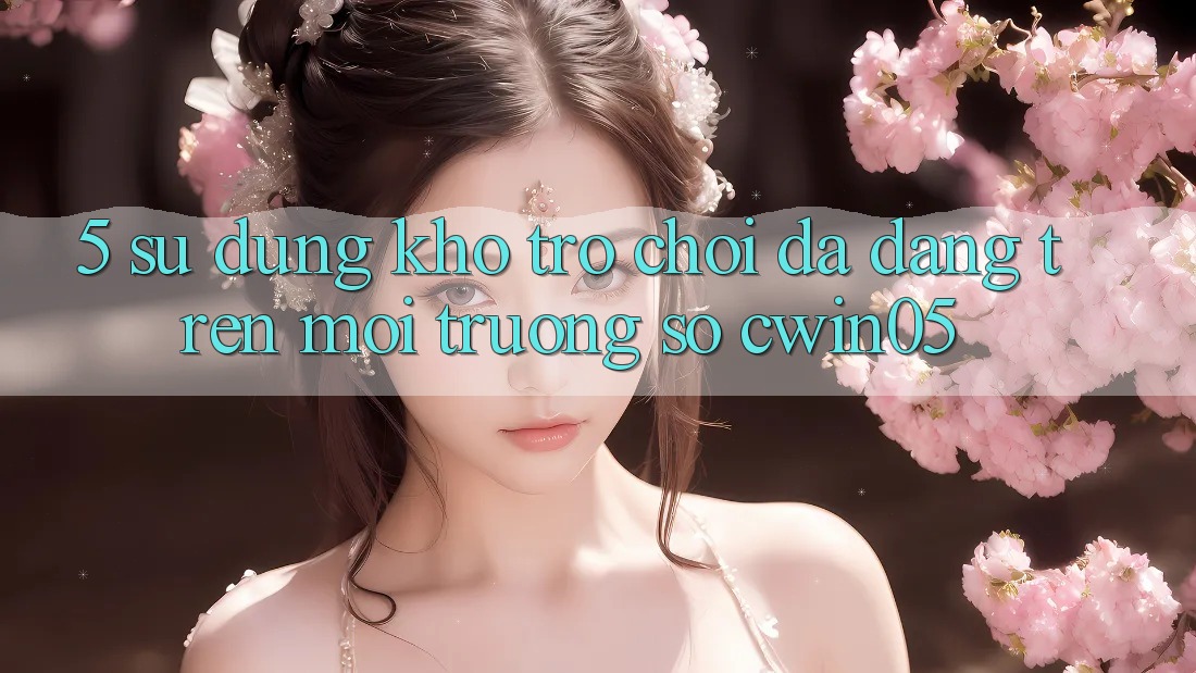 5. Sử dụng Kho Trò Chơi Đa Dạng Trên Môi trường số cwin05