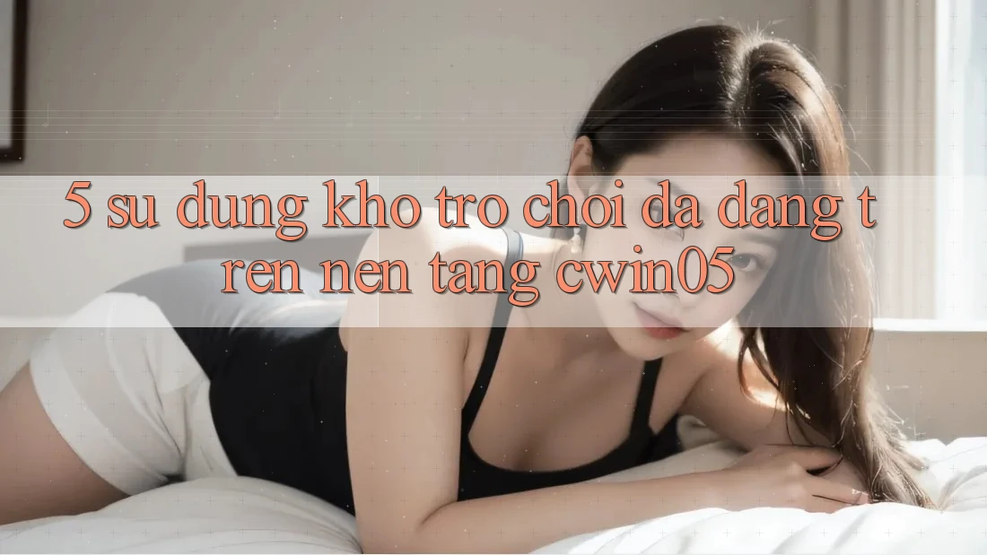 5. Sử dụng Kho Trò Chơi Đa Dạng Trên Nền Tảng cwin05