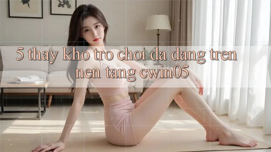5. Thấy Kho Trò Chơi Đa Dạng Trên Nền Tảng cwin05