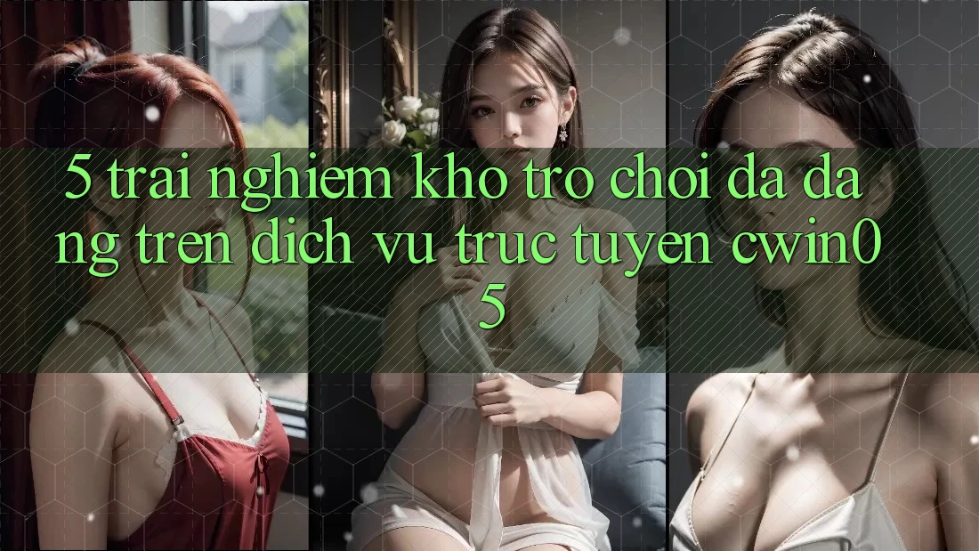 5. Trải nghiệm Kho Trò Chơi Đa Dạng Trên Dịch vụ trực tuyến cwin05