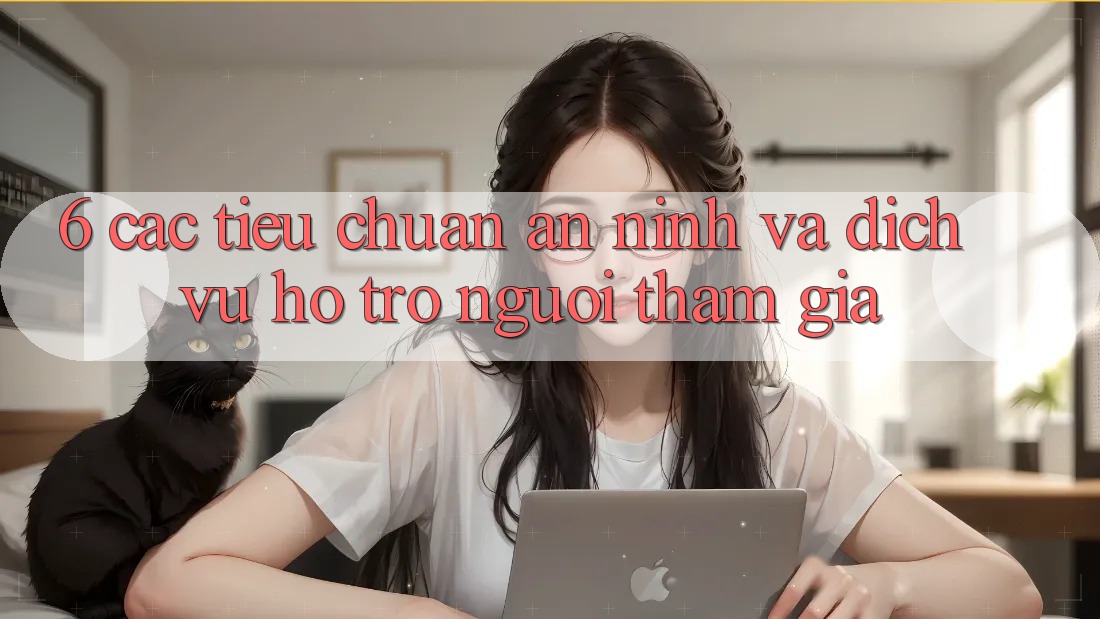 6. Các Tiêu Chuẩn An ninh Và Dịch Vụ Hỗ Trợ Người tham gia