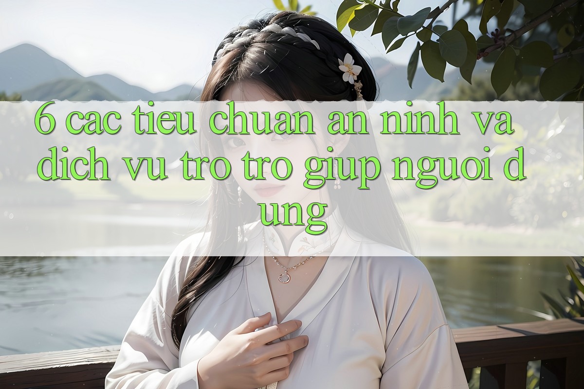 6. Các Tiêu Chuẩn An ninh Và Dịch Vụ Trợ trợ giúp Người dùng