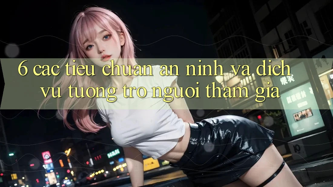 6. Các Tiêu Chuẩn An ninh Và Dịch Vụ Tương trợ Người tham gia