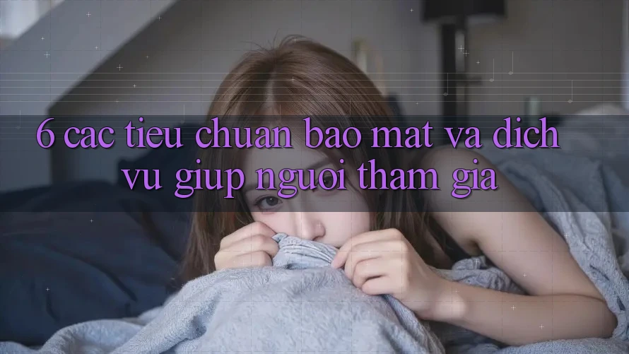 6. Các Tiêu Chuẩn Bảo Mật Và Dịch Vụ Giúp Người tham gia