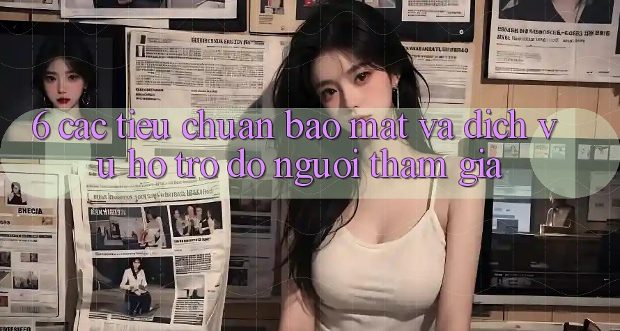 6. Các Tiêu Chuẩn Bảo Mật Và Dịch Vụ Hỗ trợ đỡ Người tham gia
