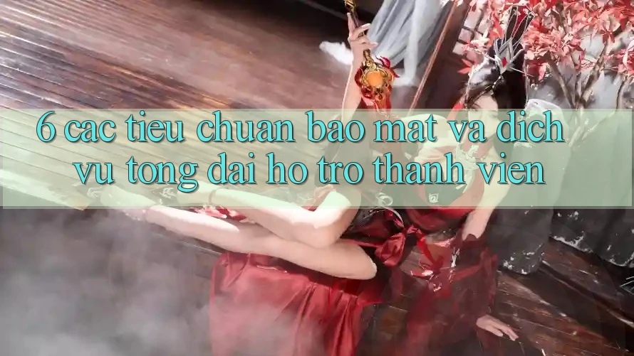6. Các Tiêu Chuẩn Bảo Mật Và Dịch Vụ Tổng đài hỗ trợ Thành viên
